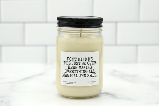 A 10 oz handmade soy wax candle with the label "Don’t Mind Me, I’ll Just Be Over Here Making Everything All Magical and Shit"—a funny gift available in 10 custom scents, perfect for birthdays or just-because gifts.