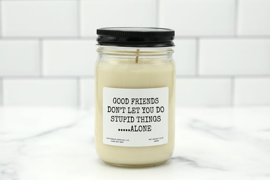 A 10 oz handmade soy wax candle with the label "Good Friends Don’t Let You Do Stupid Things... Alone"—a funny friendship gift available in 10 custom scents, perfect for birthdays, besties, or Galentine’s Day.