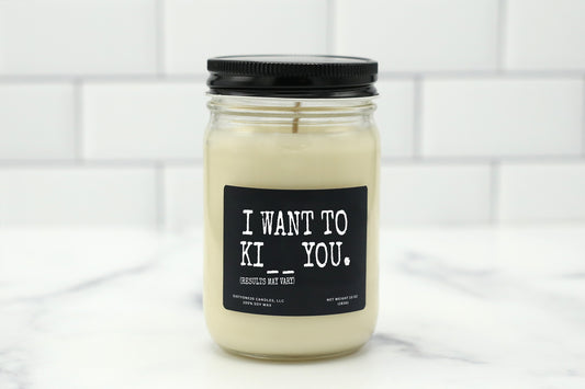 10 oz personalized candle with the saying 'I wan't to Ki__ you. (results may vary),' available in various scents, made with natural soy wax.